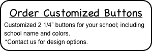 Order Customized Buttons
Customized 2 1/4” buttons for your school; including school name and colors.
*Contact us for design options.
